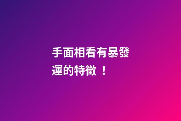 手面相看有暴發運的特徵！